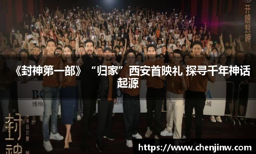 《封神第一部》“归家”西安首映礼 探寻千年神话起源