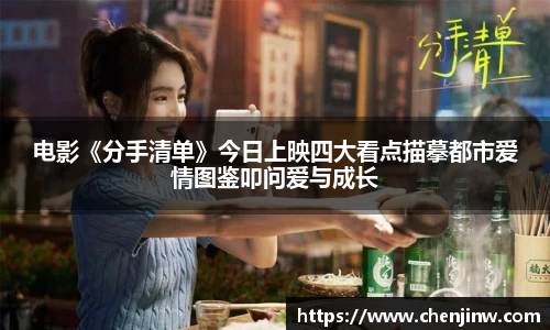 电影《分手清单》今日上映四大看点描摹都市爱情图鉴叩问爱与成长