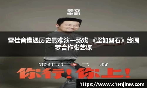 雷佳音遭遇历史最难演一场戏 《坚如磐石》终圆梦合作张艺谋