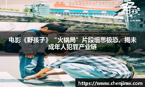 电影《野孩子》“火锅局”片段细思极恐，揭未成年人犯罪产业链