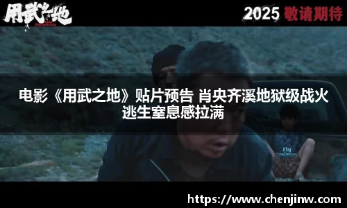 电影《用武之地》贴片预告 肖央齐溪地狱级战火逃生窒息感拉满