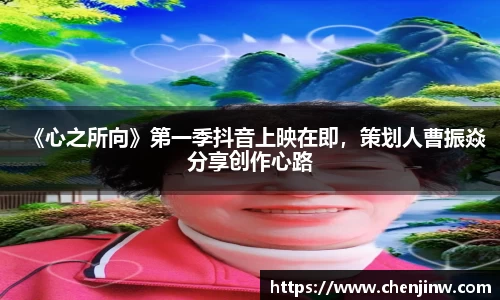 《心之所向》第一季抖音上映在即，策划人曹振焱分享创作心路