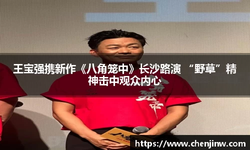 王宝强携新作《八角笼中》长沙路演 “野草”精神击中观众内心