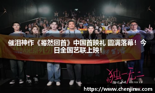 南宫娱乐：催泪神作《蓦然回首》中国首映礼 圆满落幕！今日全国艺联上映！
