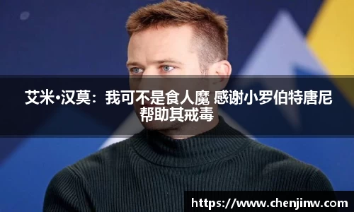 南宫娱乐： 艾米·汉莫：我可不是食人魔 感谢小罗伯特唐尼帮助其戒毒